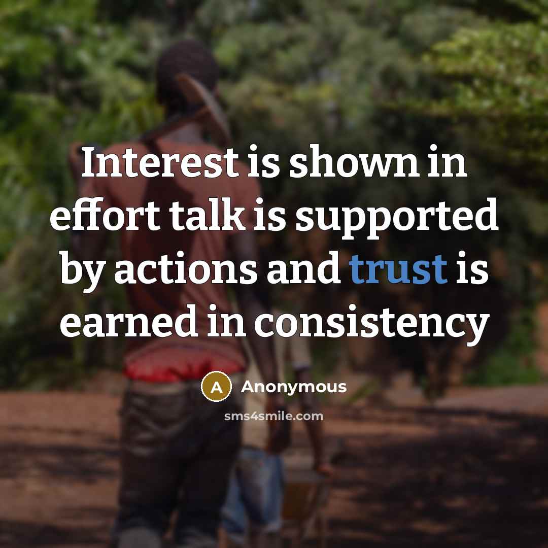 “Interest is shown in effort talk is supported by actions and trust is earned in consistency” quote by Anonymous