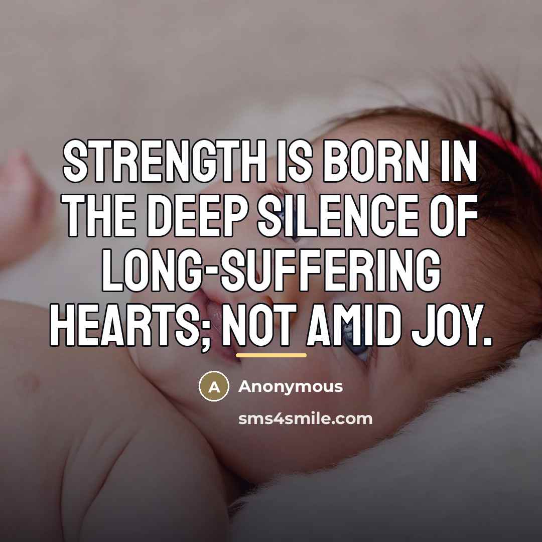 “Strength is born in the deep silence of long-suffering hearts;…” quote by Anonymous
