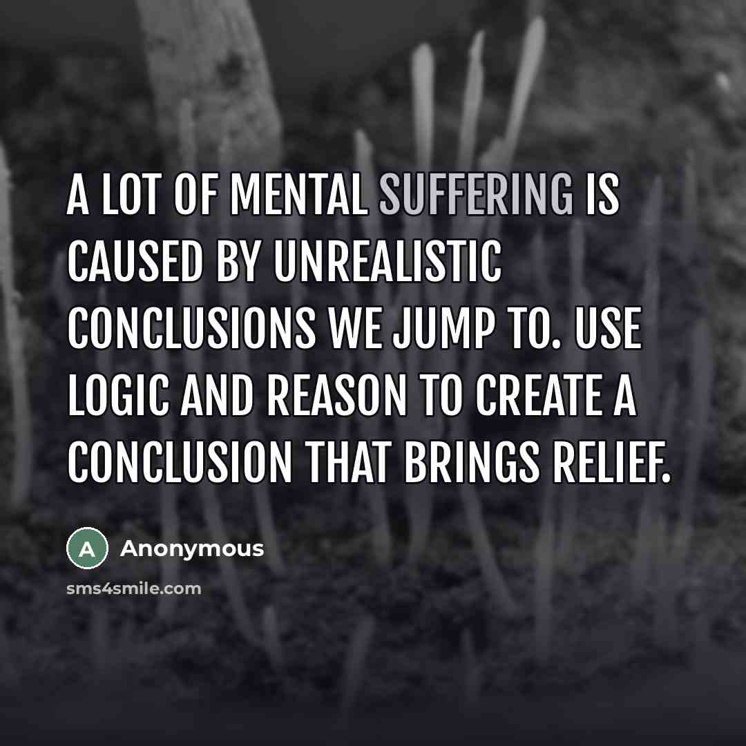 “A lot of mental suffering is caused by unrealistic conclusions…” quote by Anonymous