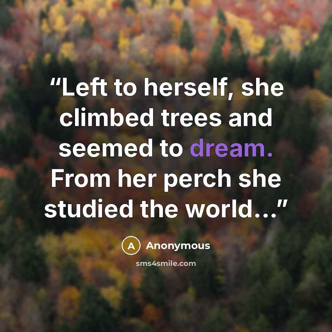 “Left to herself, she climbed trees and seemed to dream. From her perch she studied the world...” quote by Anonymous