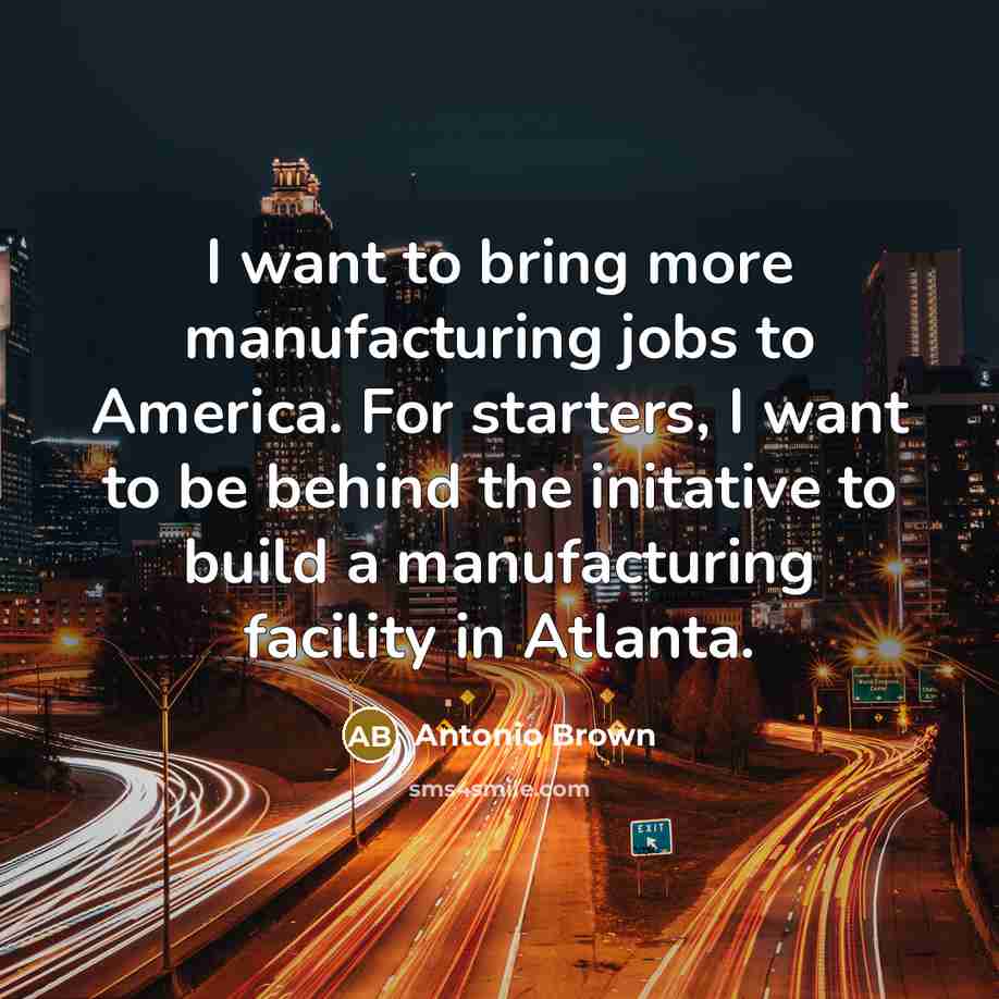 “I want to bring more manufacturing jobs to America. For…” quote by Antonio Brown