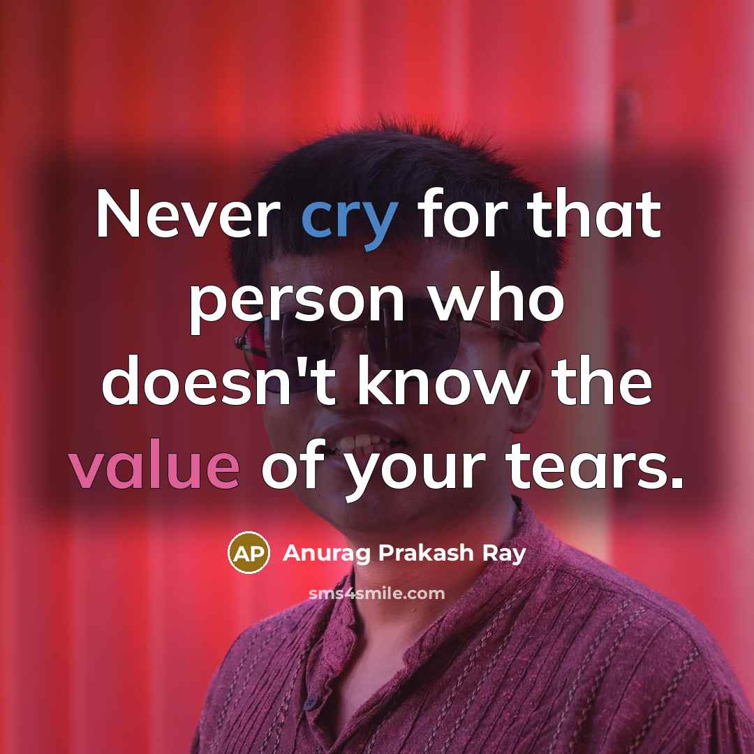 “Never cry for that person who doesn't know the value…” quote by Anurag Prakash Ray
