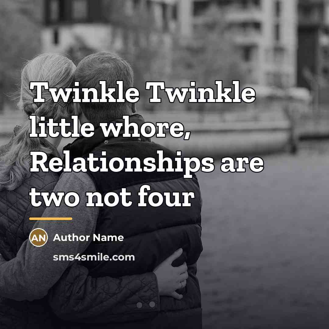 “Twinkle Twinkle little whore, Relationships are two not four…” quote by Author Name
