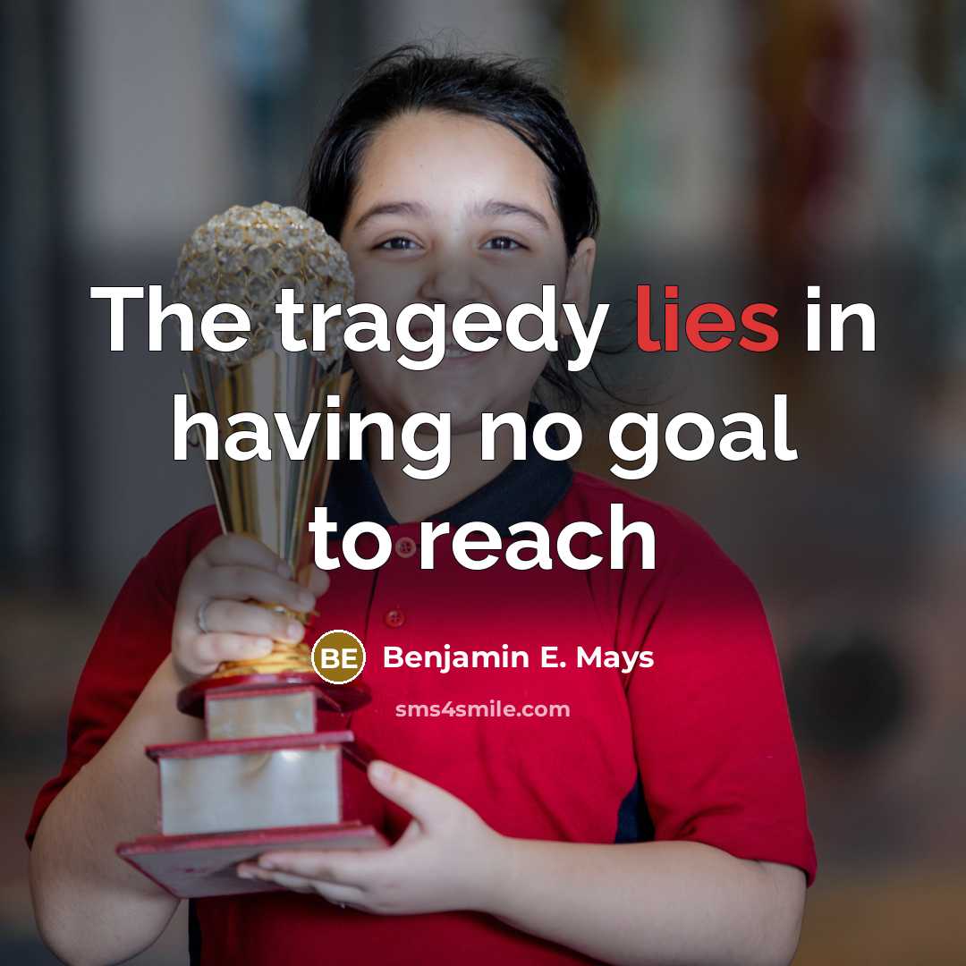 “The tragedy lies in having no goal to reach…” quote by Benjamin E. Mays