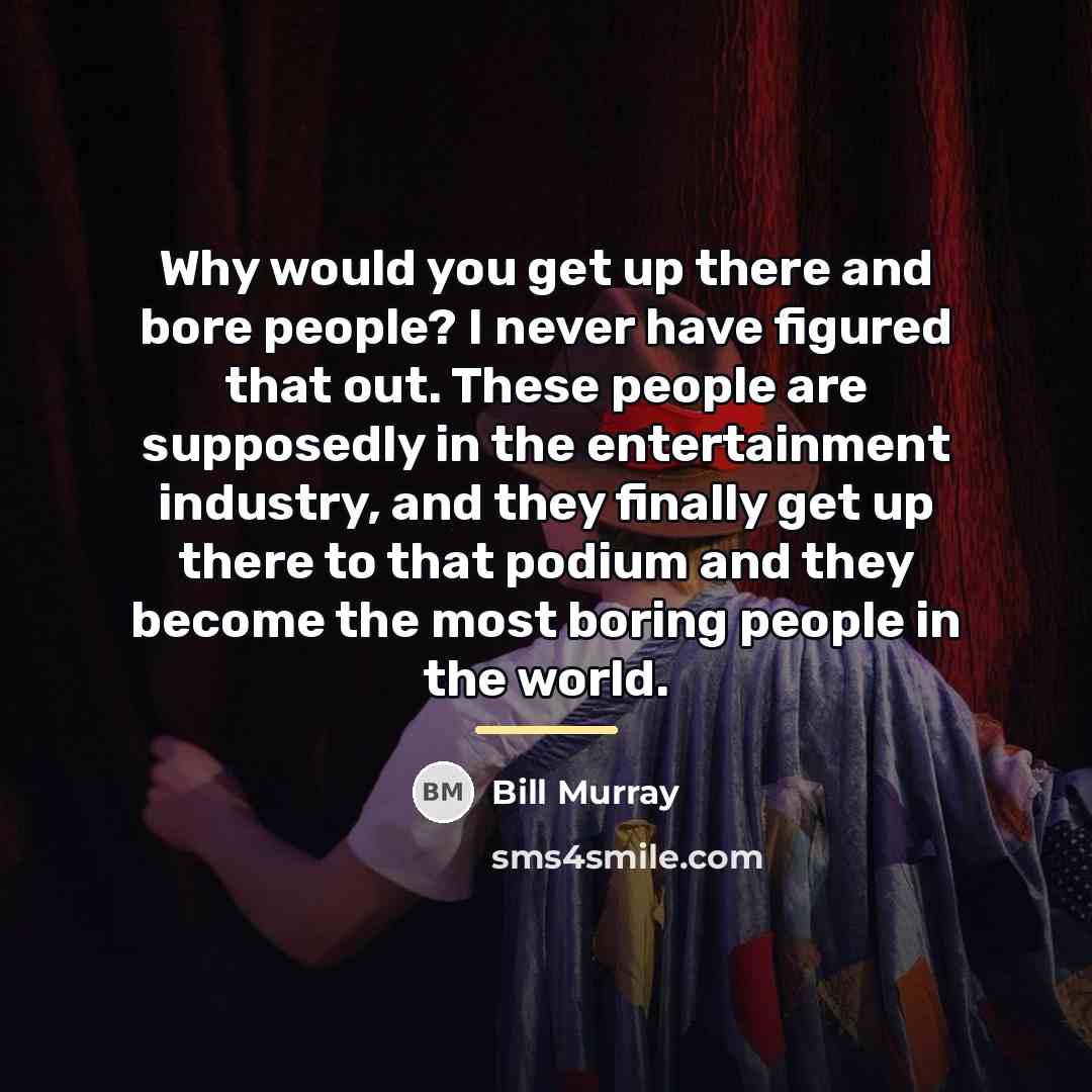 “Why would you get up there and bore people? I…” quote by Bill Murray