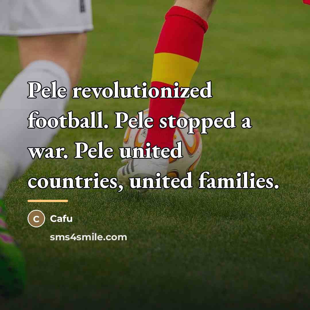 “Pele revolutionized football. Pele stopped a war. Pele united countries,…” quote by Cafu