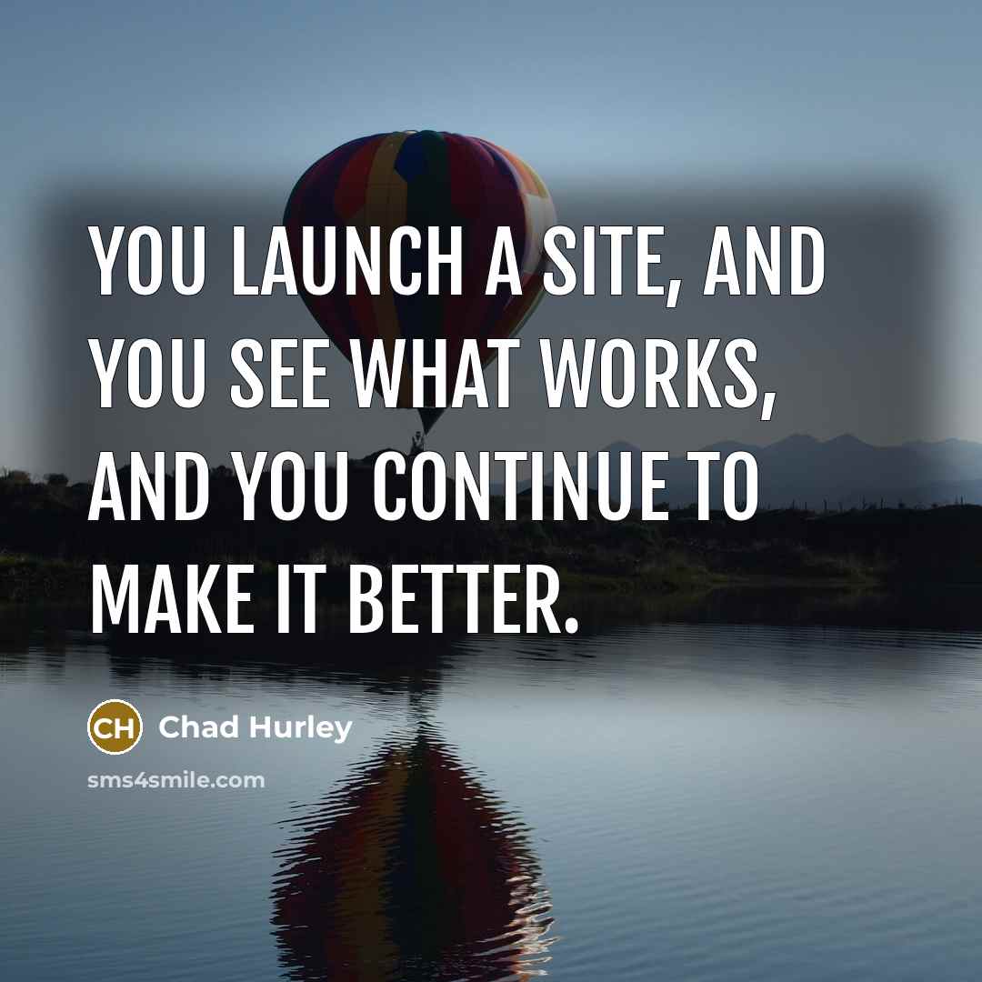 “You launch a site, and you see what works, and…” quote by Chad Hurley