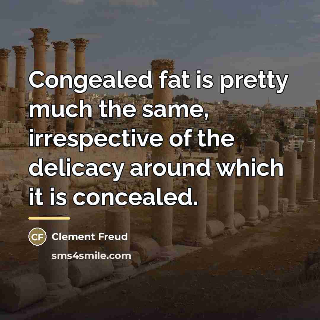 “Congealed fat is pretty much the same, irrespective of the…” quote by Clement Freud