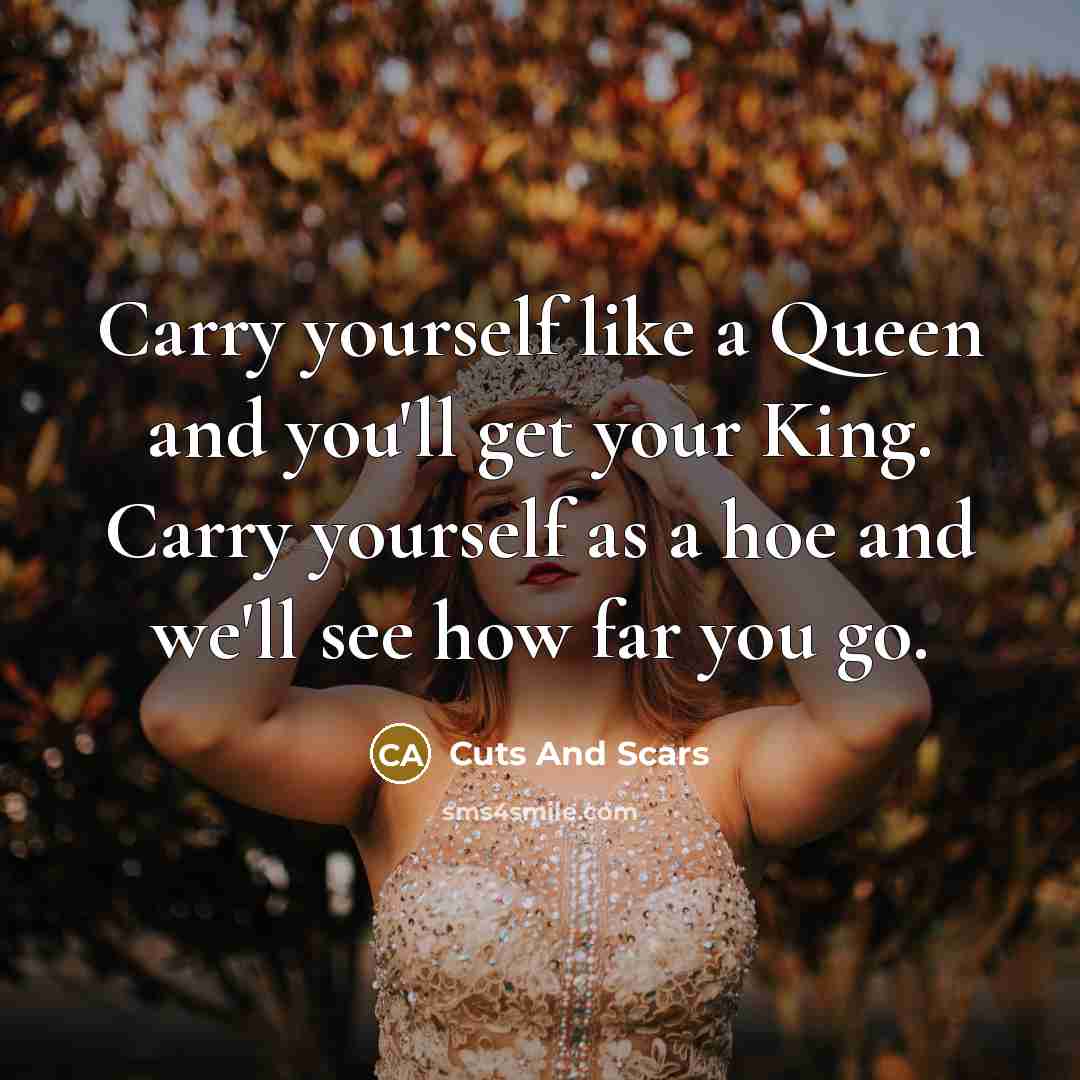“Carry yourself like a Queen and you'll get your King.…” quote by Cuts And Scars