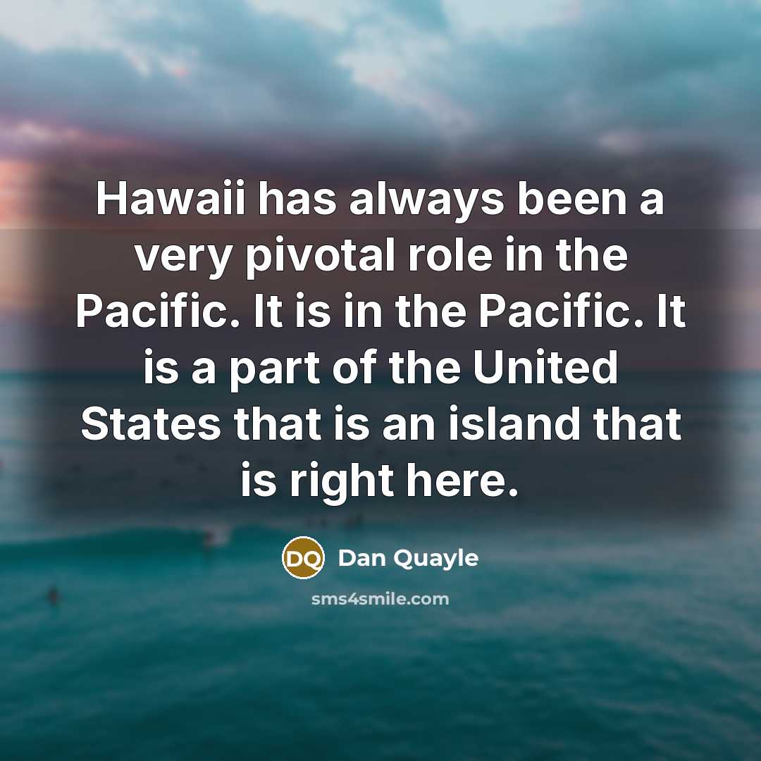 “Hawaii has always been a very pivotal role in the…” quote by Dan Quayle