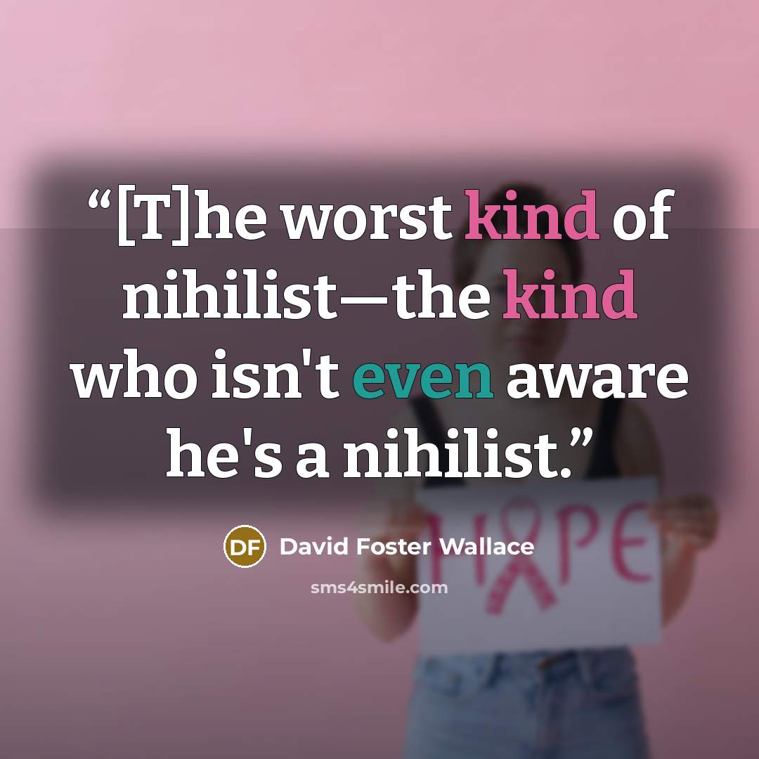 “[T]he worst kind of nihilist—the kind who isn't even aware he's a nihilist.” quote by David Foster Wallace
