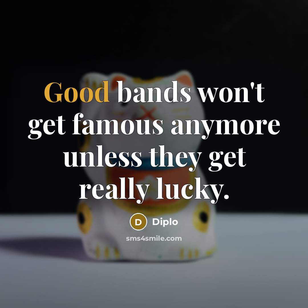 “Good bands won't get famous anymore unless they get really…” quote by Diplo