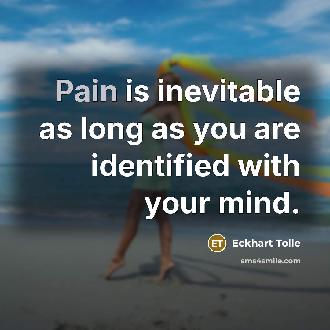 “Pain is inevitable as long as you are identified with…” quote by Eckhart Tolle