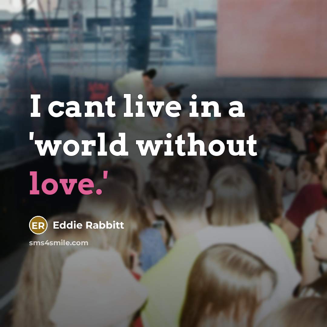 “I cant live in a 'world without love.'…” quote by Eddie Rabbitt