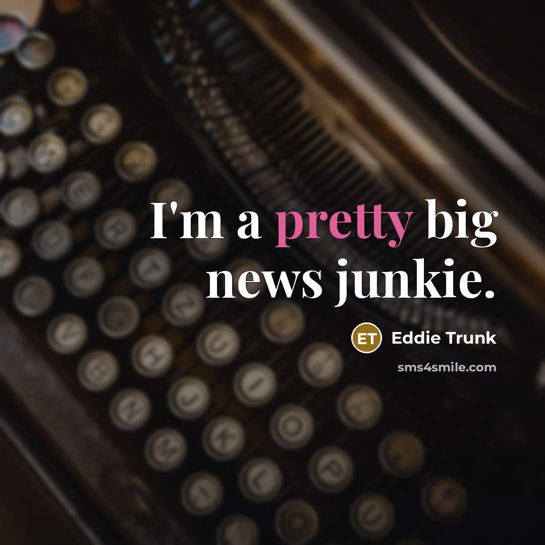 “I'm a pretty big news junkie.…” quote by Eddie Trunk