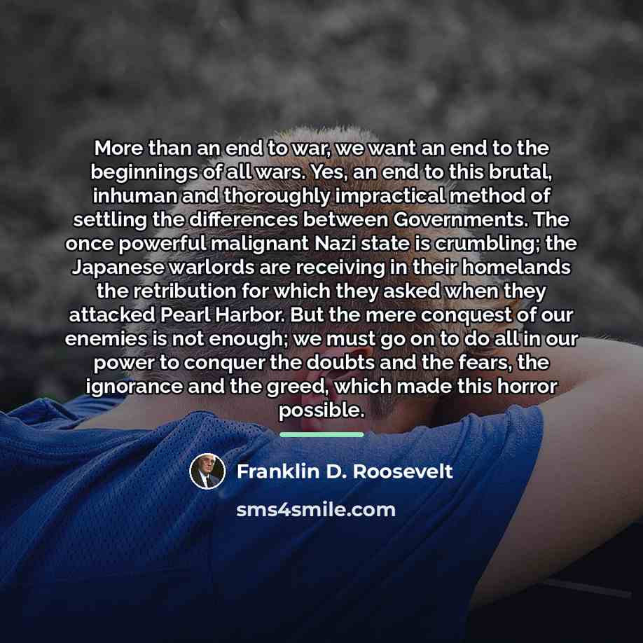 “More than an end to war, we want an end…” quote by Franklin D. Roosevelt