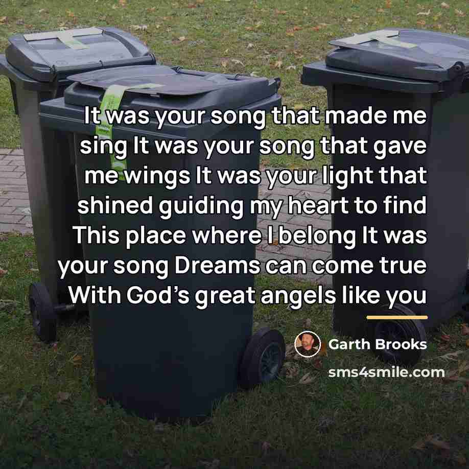 “It was your song that made me sing It was…” quote by Garth Brooks