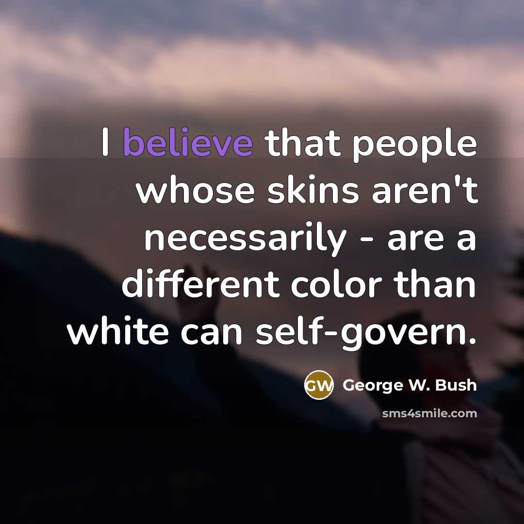 “I believe that people whose skins aren't necessarily - are…” quote by George W. Bush