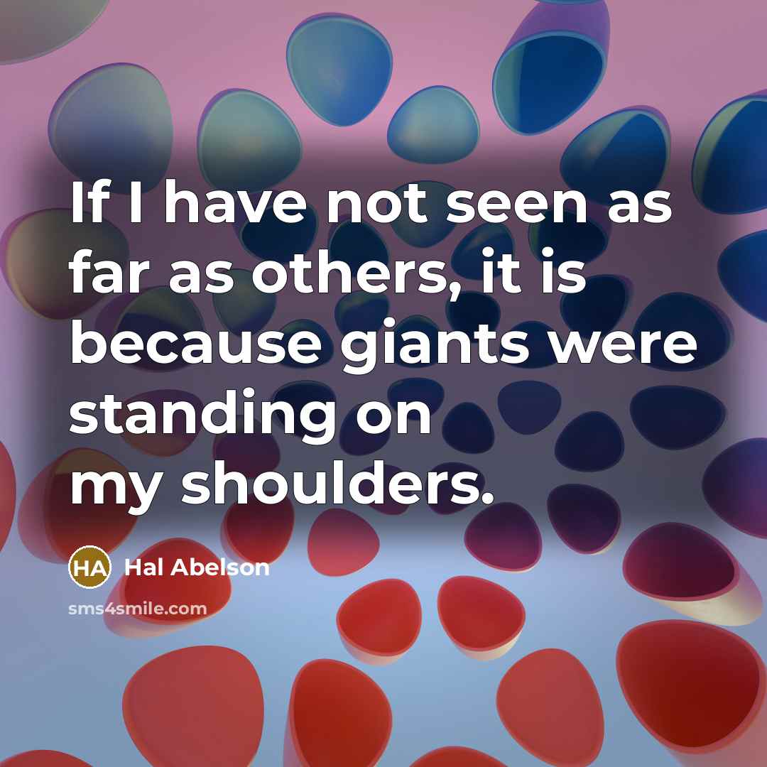 “If I have not seen as far as others, it is because giants were standing on my shoulders.” quote by Hal Abelson