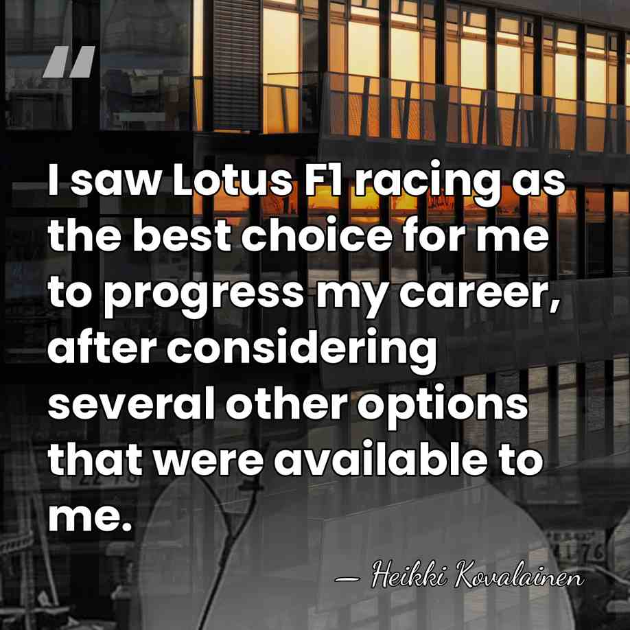 I saw Lotus F1 racing as the best choice for me to&hellip; - Heikki Kovalainen
