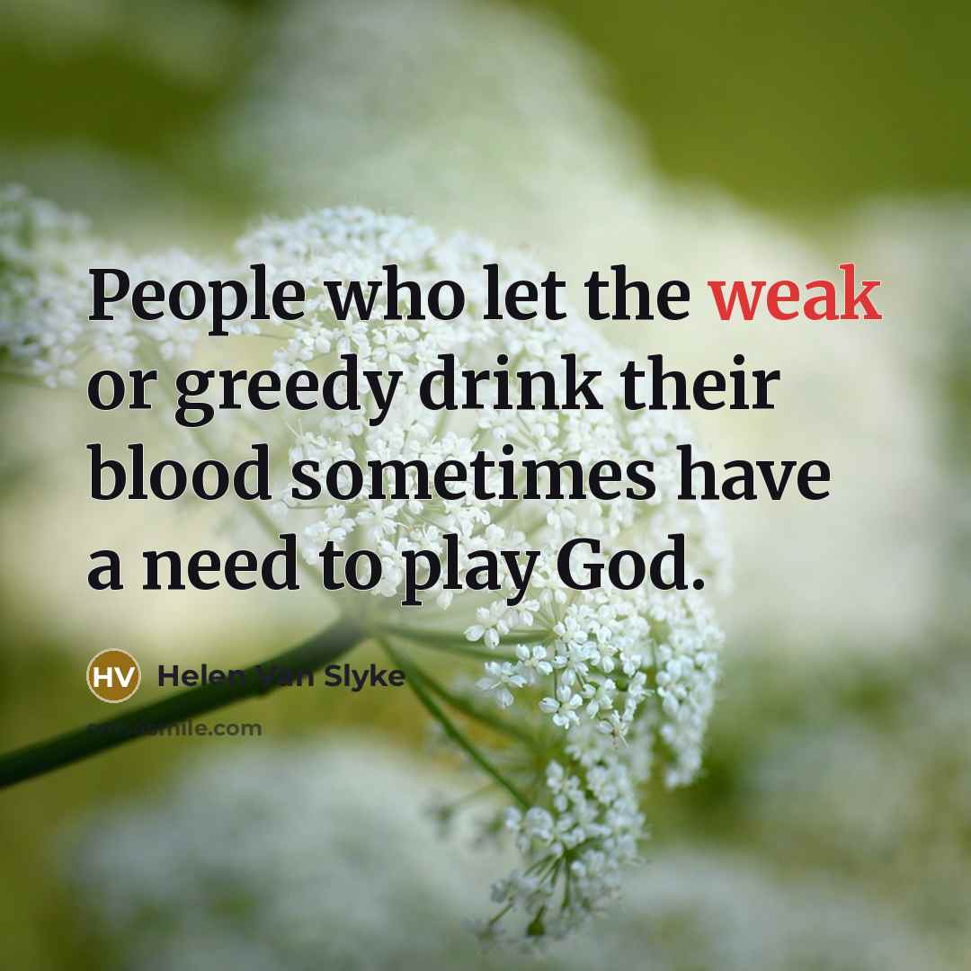 “People who let the weak or greedy drink their blood…” quote by Helen Van Slyke