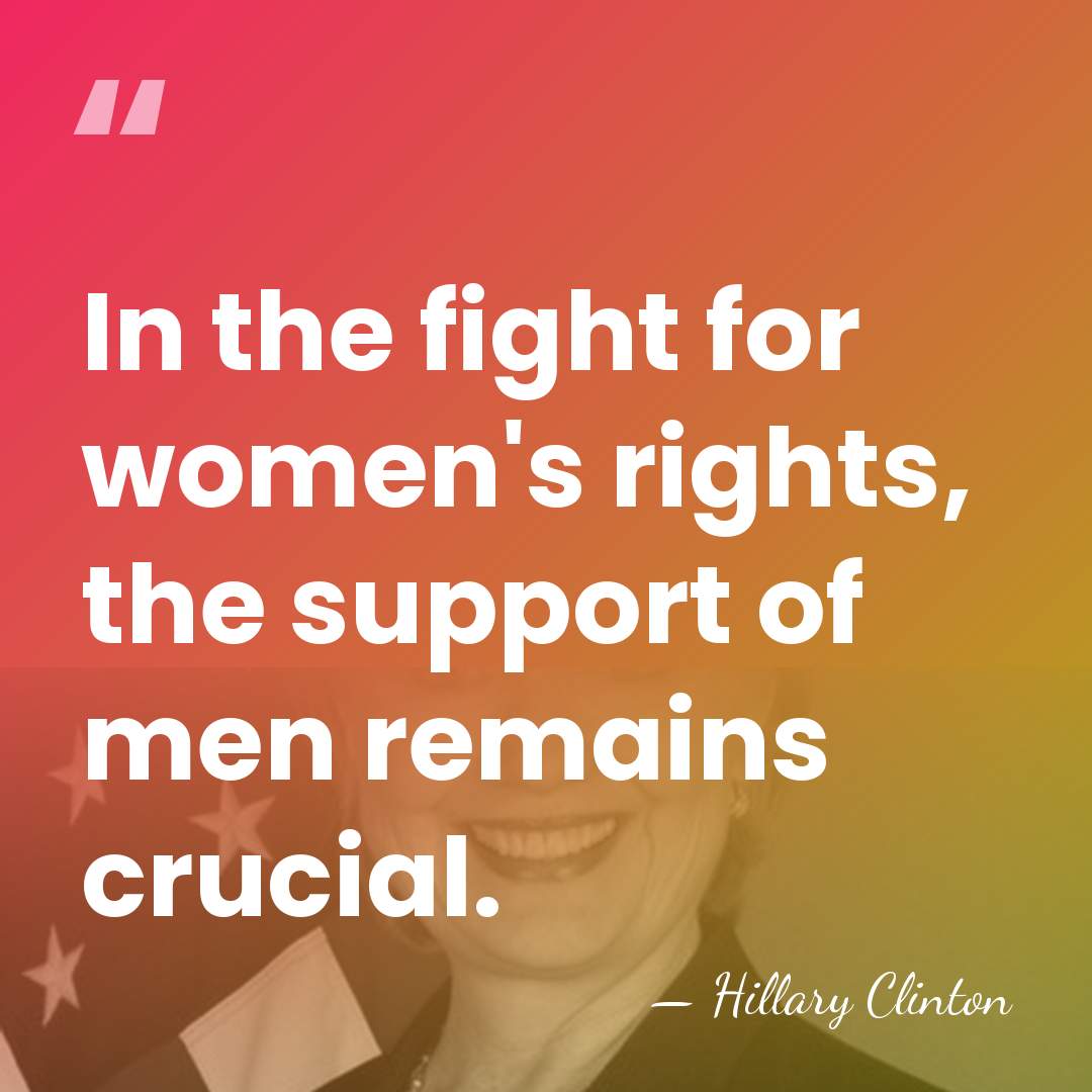 In the fight for women's rights, the support of men remains crucial. - Hillary Clinton