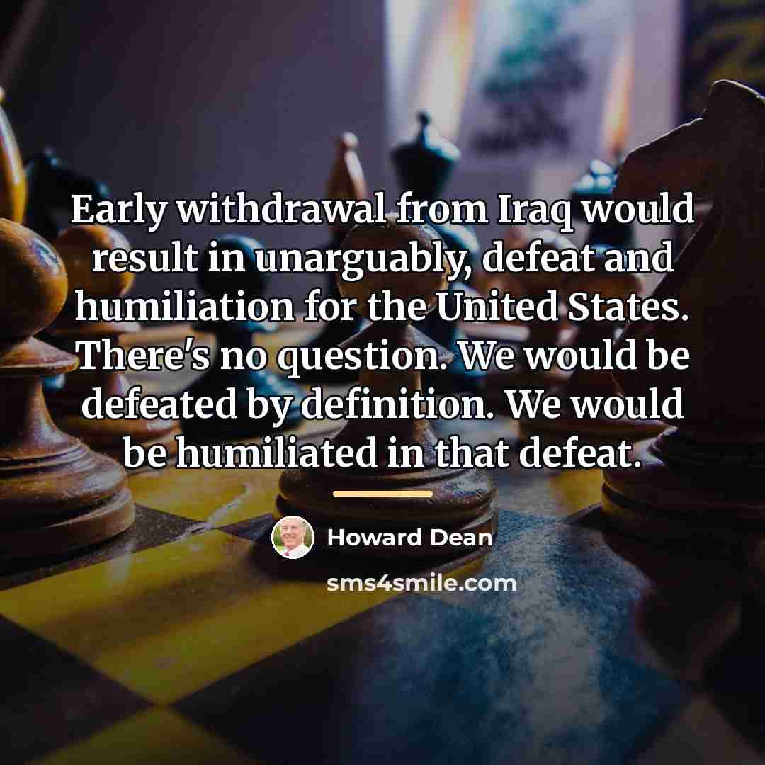 “Early withdrawal from Iraq would result in unarguably, defeat and…” quote by Howard Dean