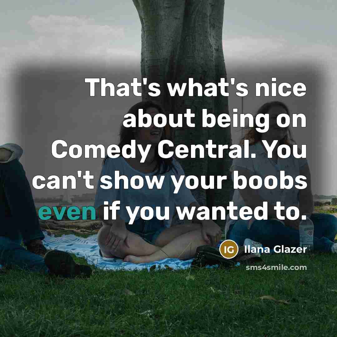 “That's what's nice about being on Comedy Central. You can't…” quote by Ilana Glazer