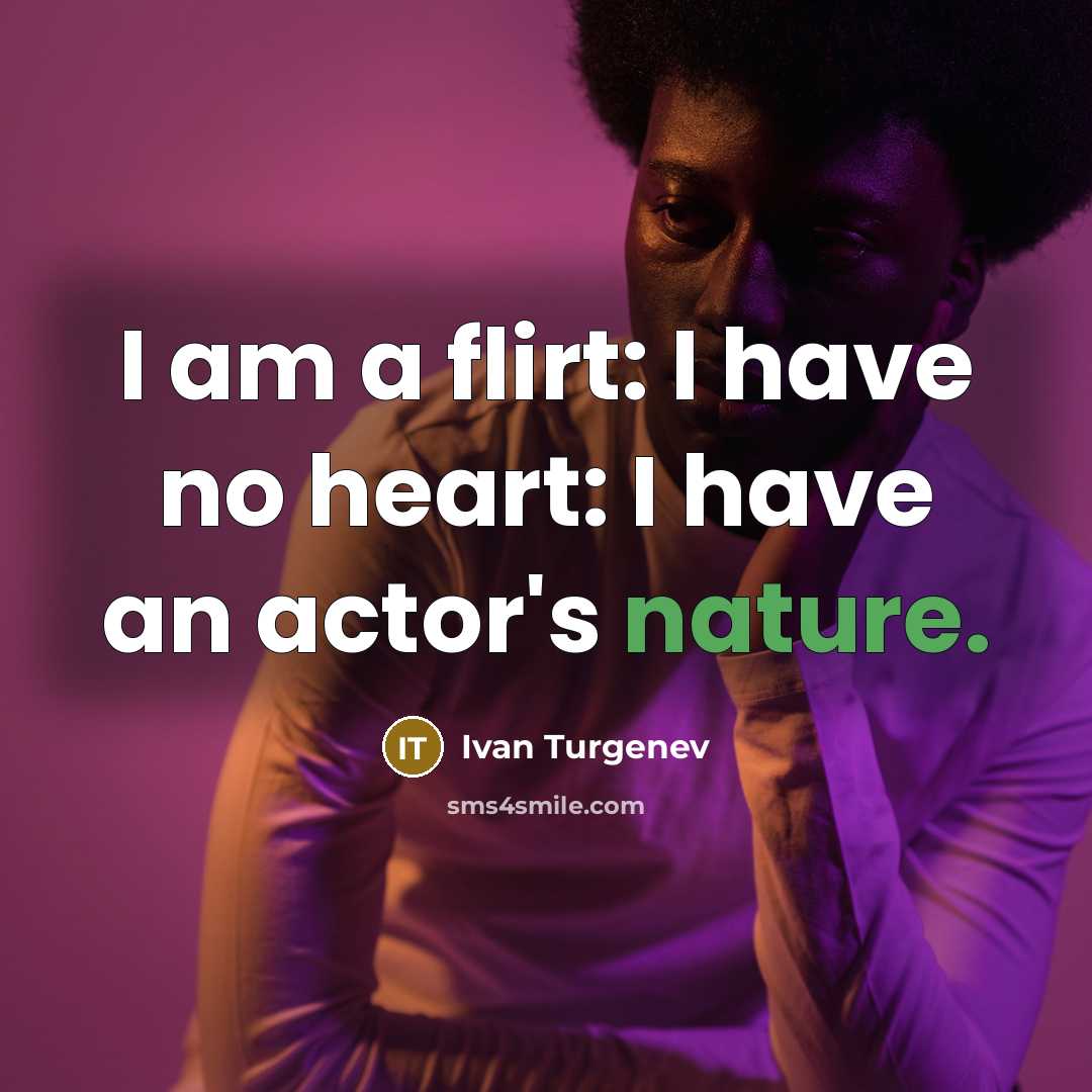 “I am a flirt: I have no heart: I have an actor's nature.” quote by Ivan Turgenev