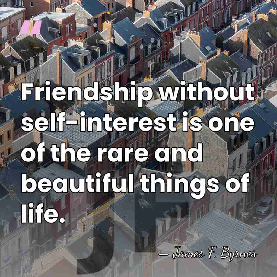 Friendship without self-interest is one of the rare and beautiful things of&hellip; - James F. Byrnes