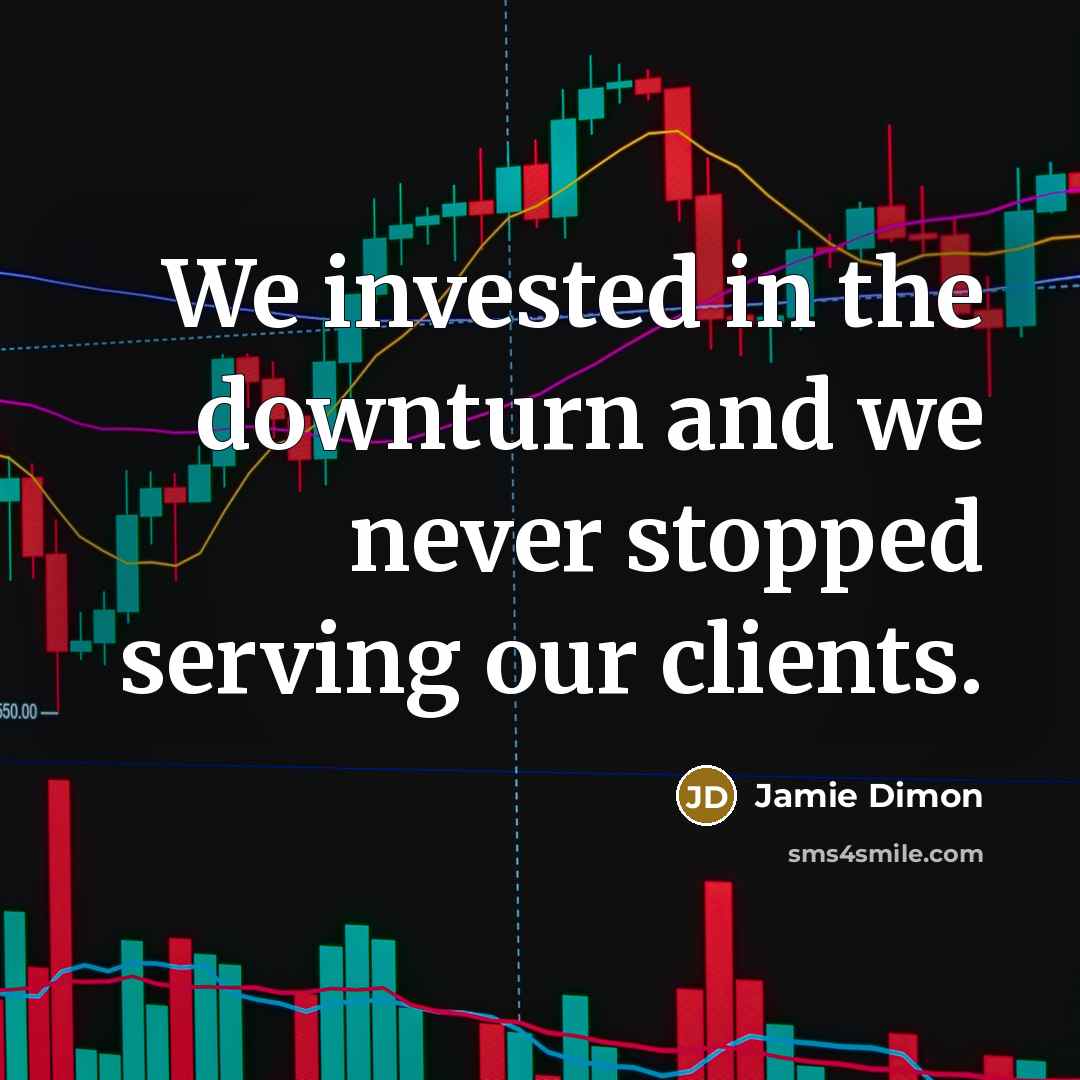 “We invested in the downturn and we never stopped serving…” quote by Jamie Dimon