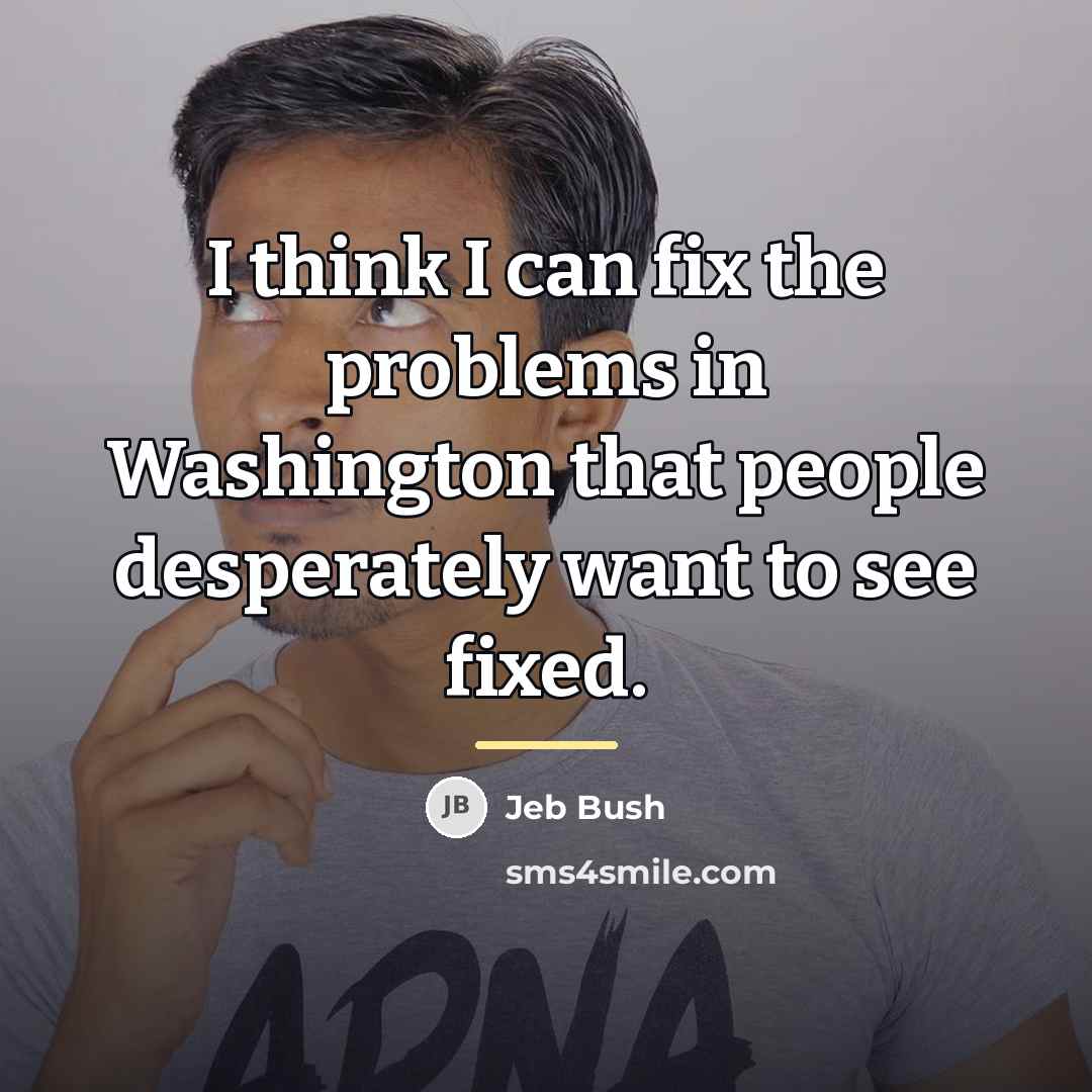 “I think I can fix the problems in Washington that…” quote by Jeb Bush