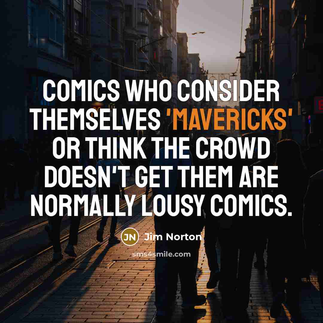 “Comics who consider themselves 'mavericks' or think the crowd doesn't get them are normally lousy comics.” quote by Jim Norton