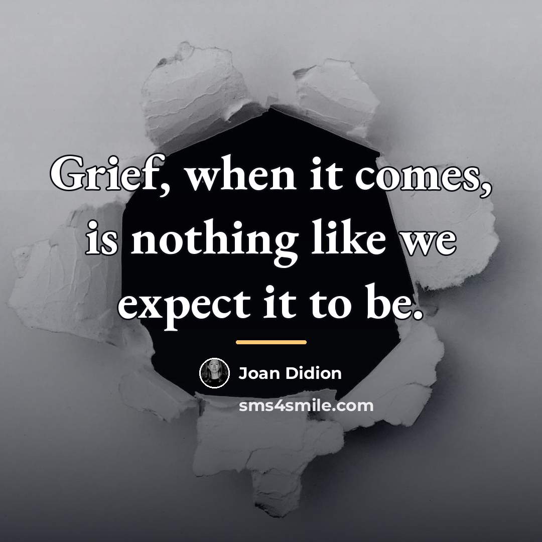 “Grief, when it comes, is nothing like we expect it…” quote by Joan Didion