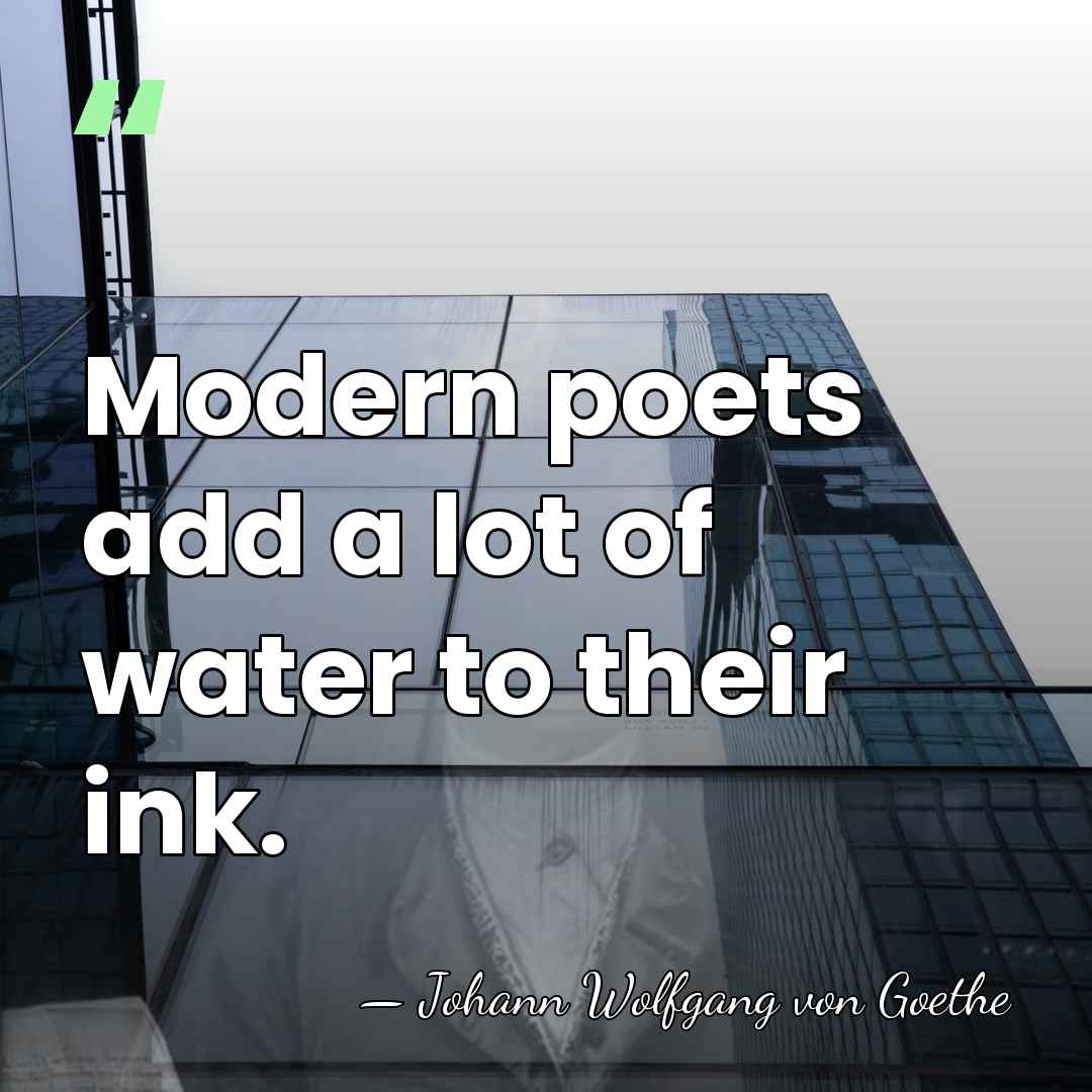 Modern poets add a lot of water to their ink. - Johann Wolfgang von Goethe