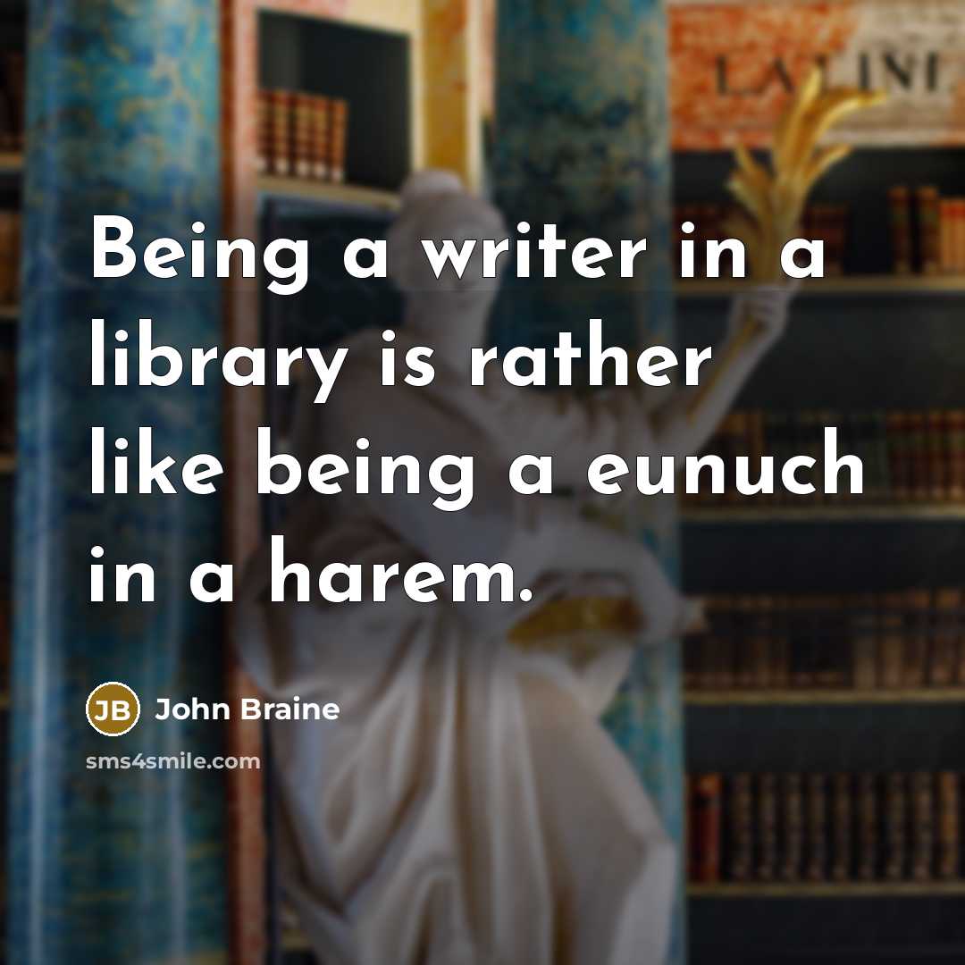 “Being a writer in a library is rather like being a eunuch in a harem.” quote by John Braine