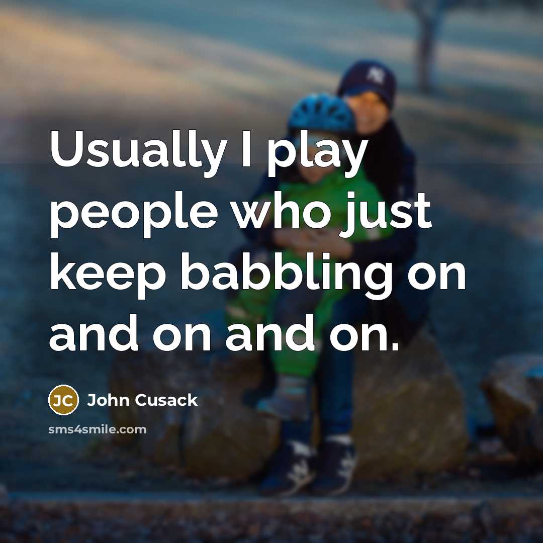 “Usually I play people who just keep babbling on and on and on.” quote by John Cusack
