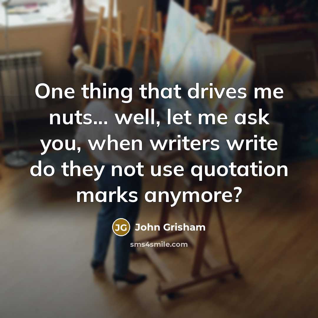 “One thing that drives me nuts... well, let me ask…” quote by John Grisham