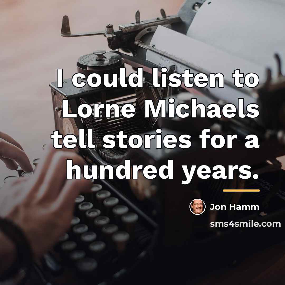 “I could listen to Lorne Michaels tell stories for a…” quote by Jon Hamm
