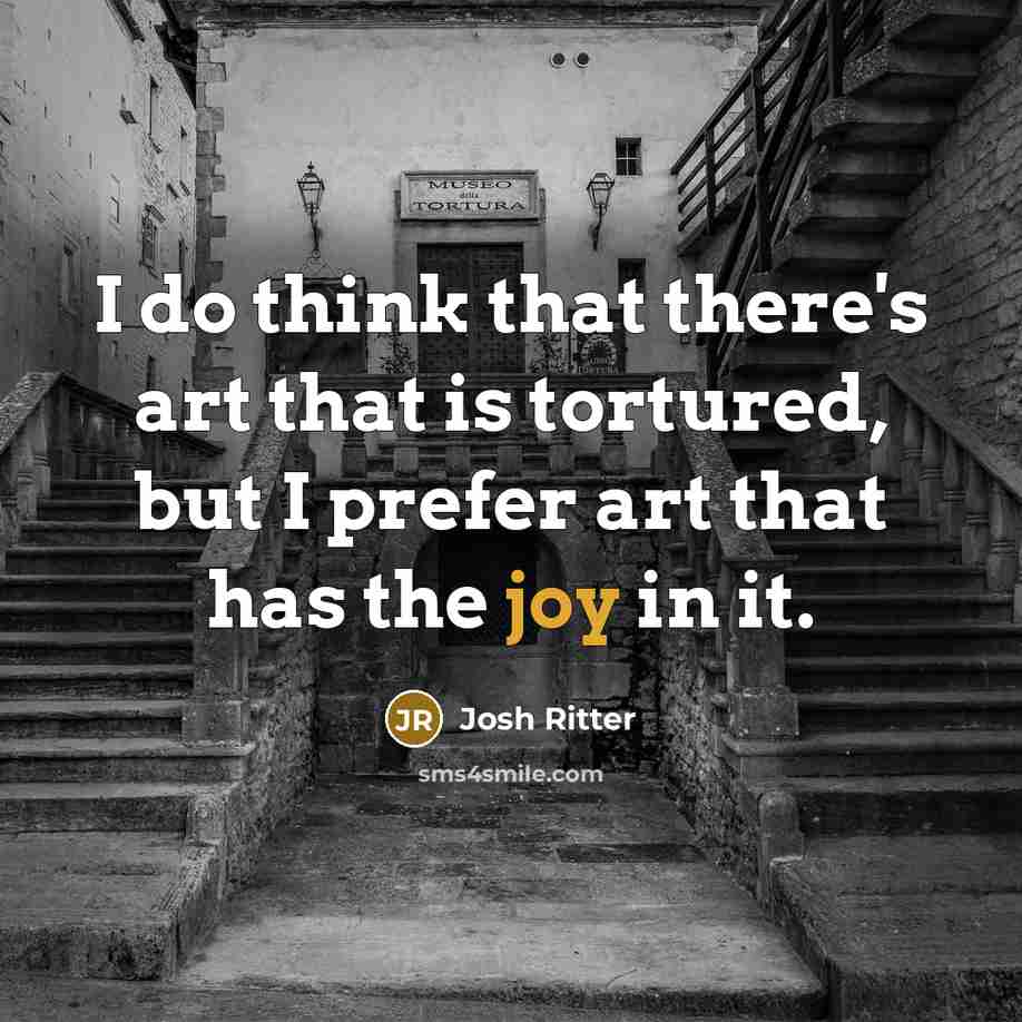 “I do think that there's art that is tortured, but…” quote by Josh Ritter