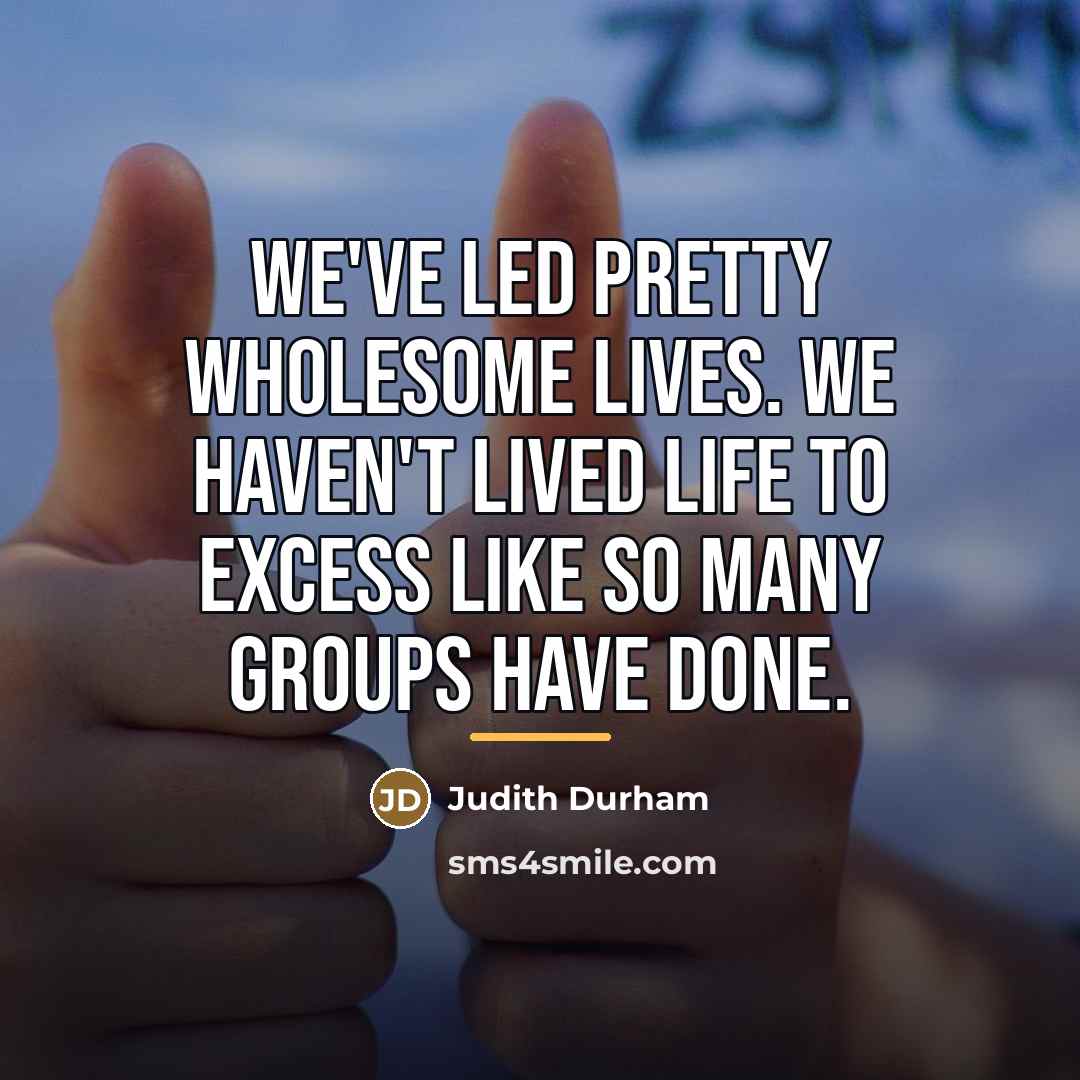 “We've led pretty wholesome lives. We haven't lived life to…” quote by Judith Durham