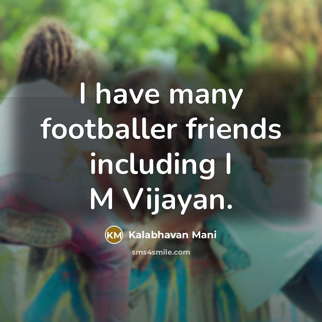 “I have many footballer friends including I M Vijayan.…” quote by Kalabhavan Mani