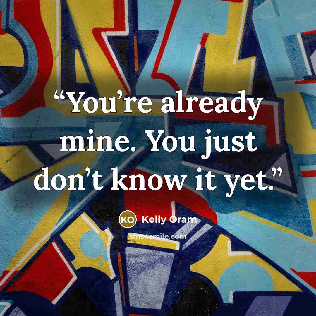 “You’re already mine. You just don’t know it yet.” quote by Kelly Oram