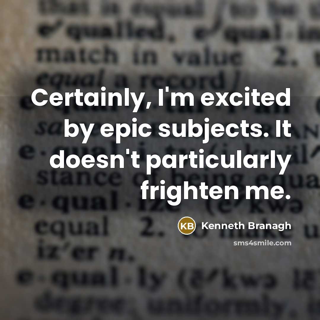 “Certainly, I'm excited by epic subjects. It doesn't particularly frighten…” quote by Kenneth Branagh
