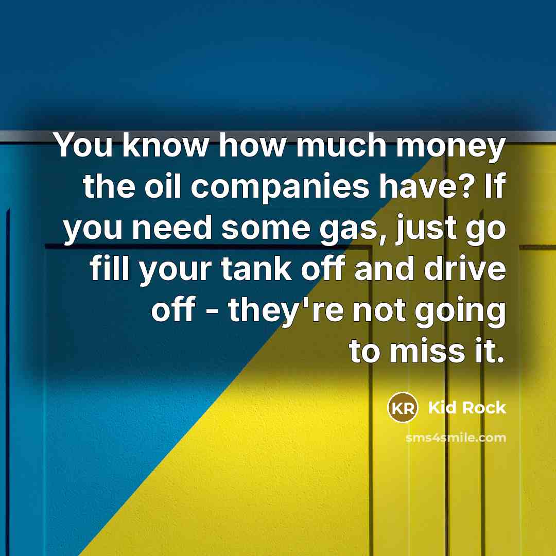 “You know how much money the oil companies have? If…” quote by Kid Rock