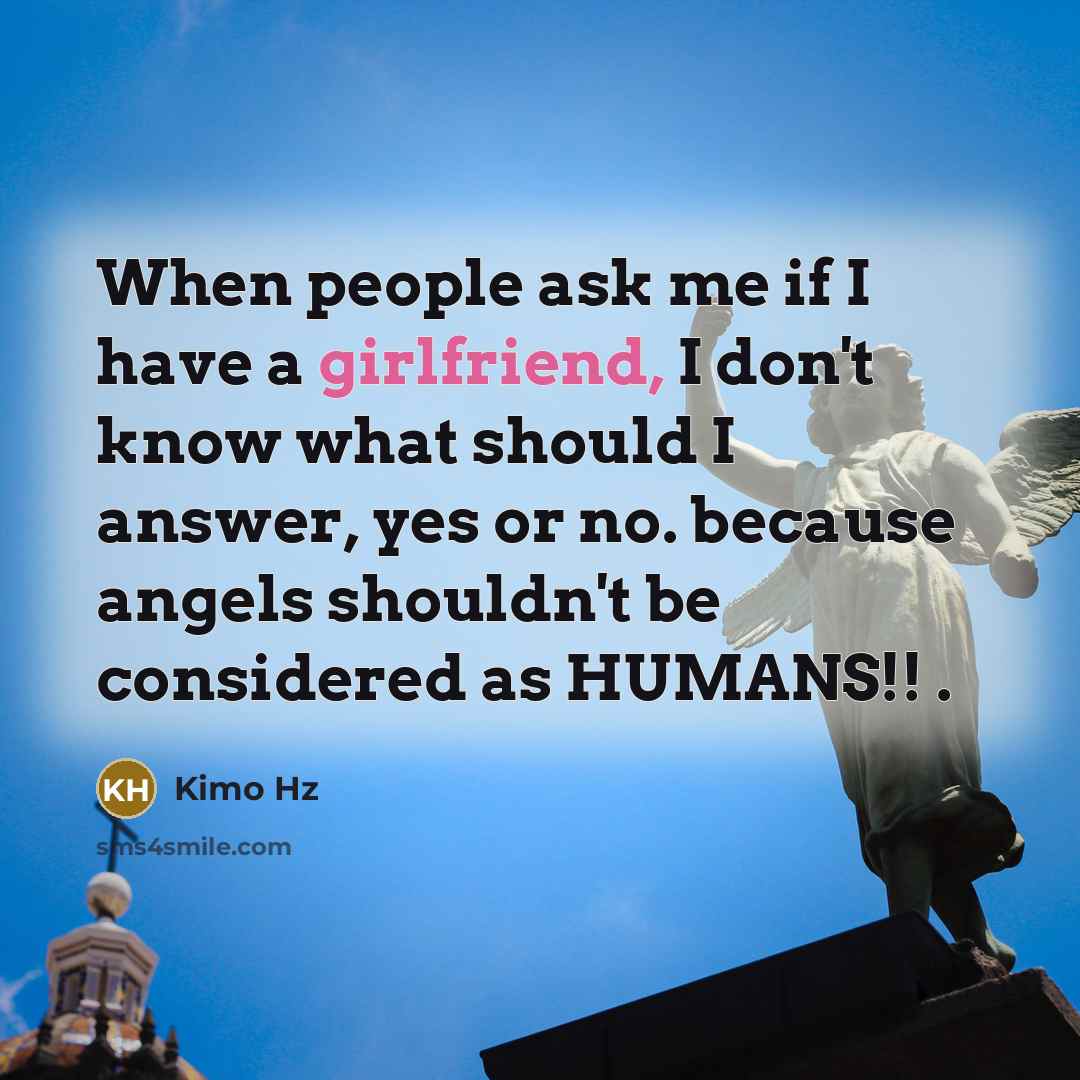 “When people ask me if I have a girlfriend, I don't know what should I answer, yes or no. because angels shouldn't be considered as HUMANS!! .” quote by Kimo Hz