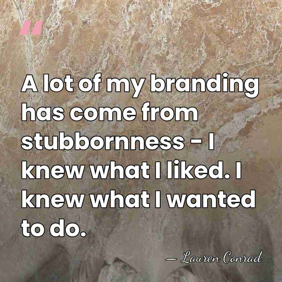 A lot of my branding has come from stubbornness - I knew&hellip; - Lauren Conrad