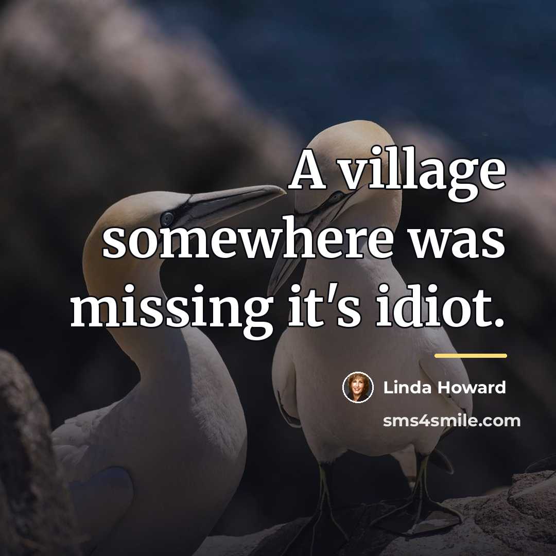 “A village somewhere was missing it's idiot.…” quote by Linda Howard