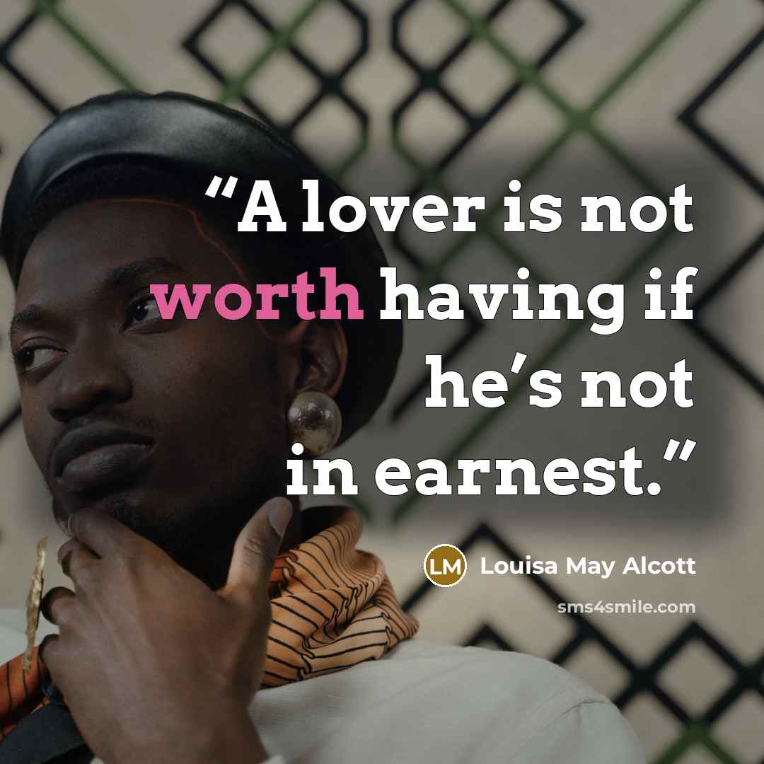 “A lover is not worth having if he’s not in earnest.” quote by Louisa May Alcott