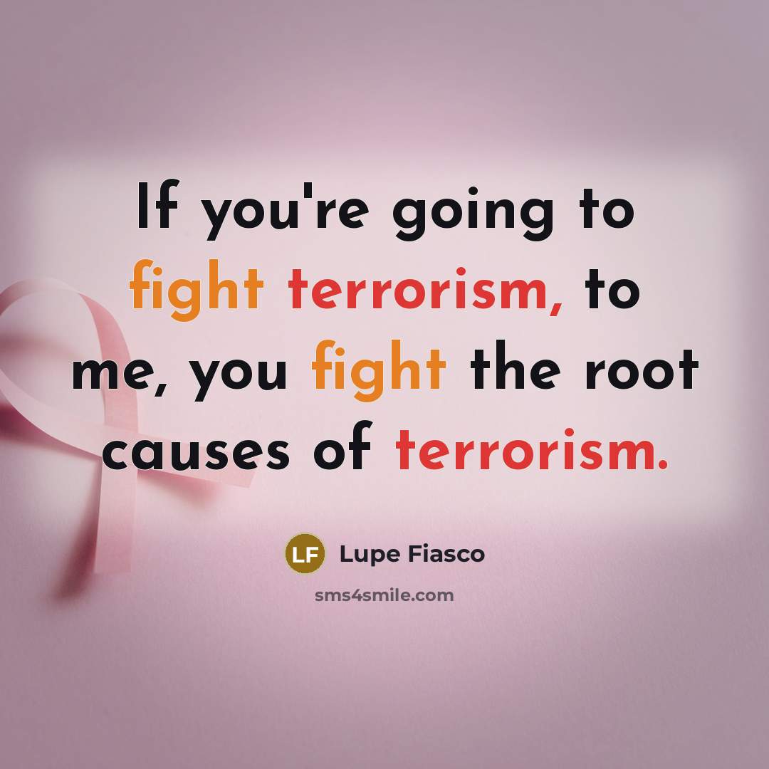 “If you're going to fight terrorism, to me, you fight…” quote by Lupe Fiasco